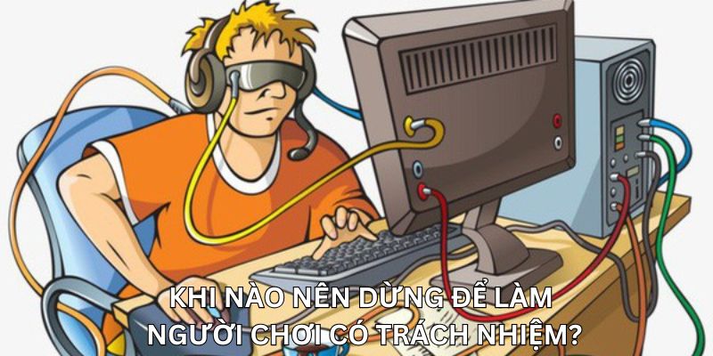 Khi nào nên dừng để làm người chơi có trách nhiệm?